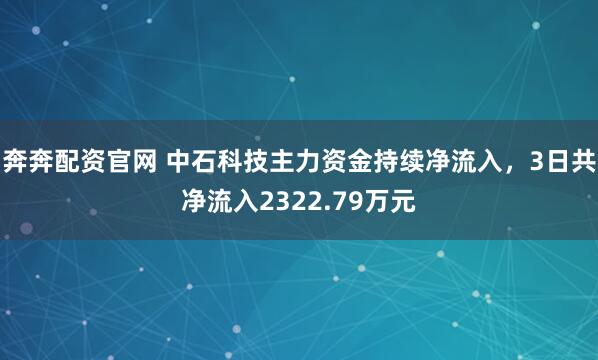 奔奔配资官网 中石科技主力资金持续净流入，3日共净流入2322.79万元