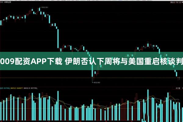 009配资APP下载 伊朗否认下周将与美国重启核谈判