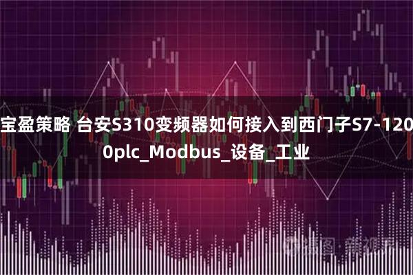 宝盈策略 台安S310变频器如何接入到西门子S7-1200plc_Modbus_设备_工业