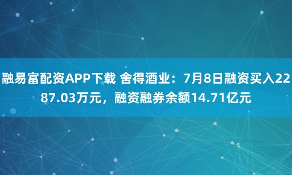融易富配资APP下载 舍得酒业:7月8日融资买入2287.03万元,融资融券余额14.71亿元