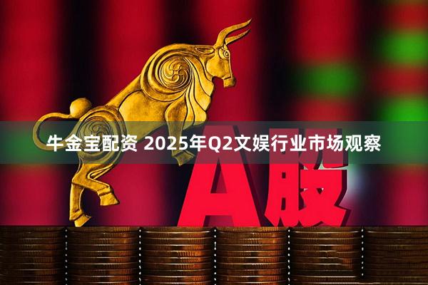 牛金宝配资 2025年Q2文娱行业市场观察