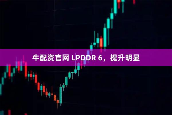 牛配资官网 LPDDR 6,提升明显