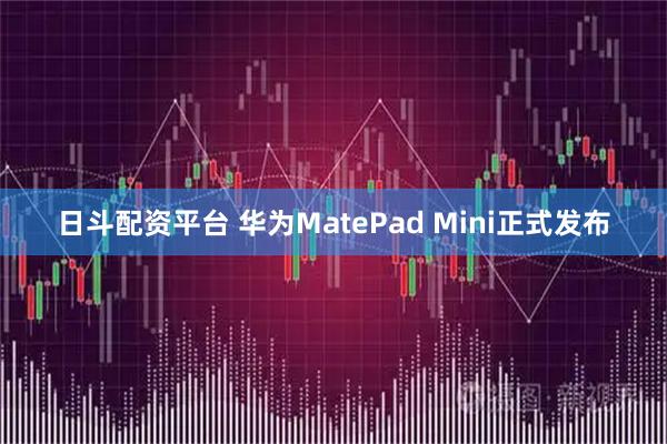 日斗配资平台 华为MatePad Mini正式发布