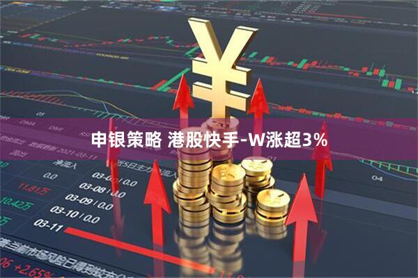 申银策略 港股快手-W涨超3%