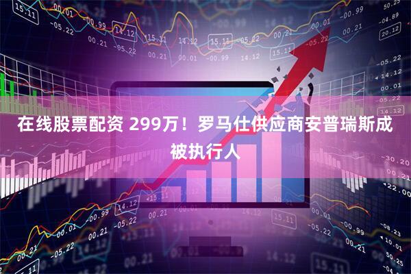 在线股票配资 299万!罗马仕供应商安普瑞斯成被执行人