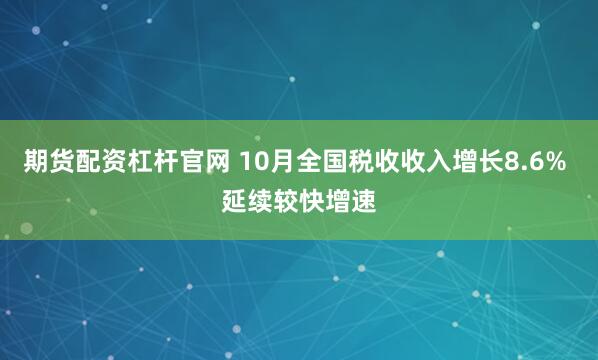 期货配资杠杆官网 10月全国税收收入增长8.6% 延续较快增速
