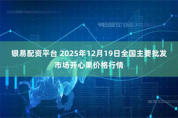 银易配资平台 2025年12月19日全国主要批发市场开心果价格行情