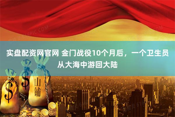 实盘配资网官网 金门战役10个月后，一个卫生员从大海中游回大陆