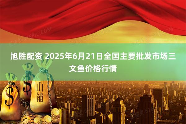 旭胜配资 2025年6月21日全国主要批发市场三文鱼价格行情