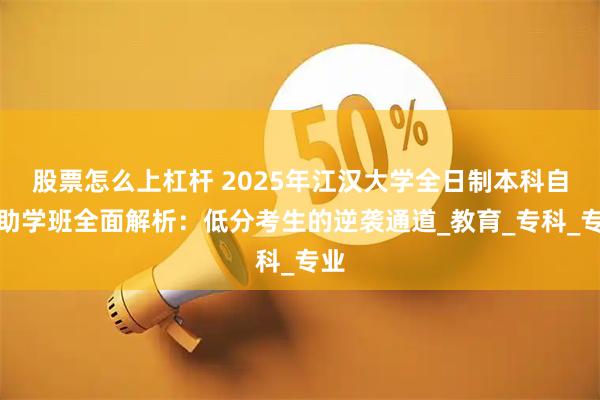 股票怎么上杠杆 2025年江汉大学全日制本科自考助学班全面解析：低分考生的逆袭通道_教育_专科_专业