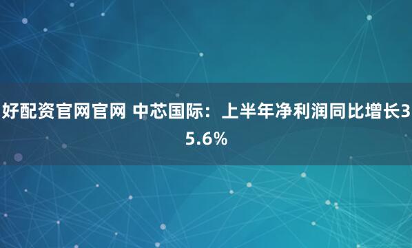 好配资官网官网 中芯国际:上半年净利润同比增长35.6%