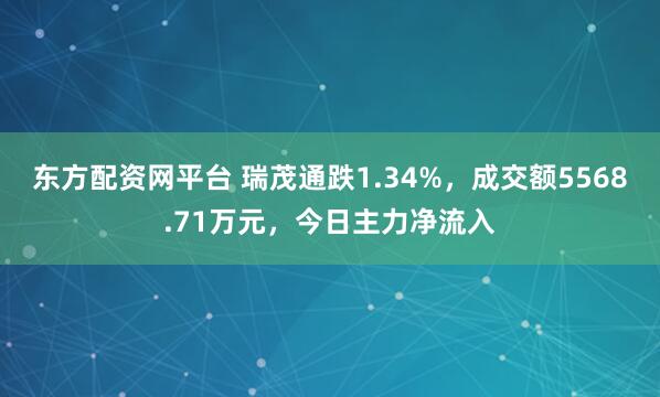 东方配资网平台 瑞茂通跌1.34%，成交额5568.71万元，今日主力净流入